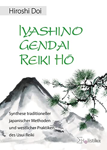 IYASHINO GENDAI REIKI HO: Synthese traditioneller japanischer Methoden und westlicher Praktiken des Usui Reiki von Holistika Verlag
